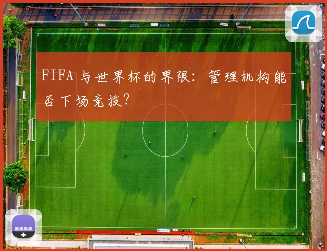 FIFA 与世界杯的界限:管理机构能否下场竞技?