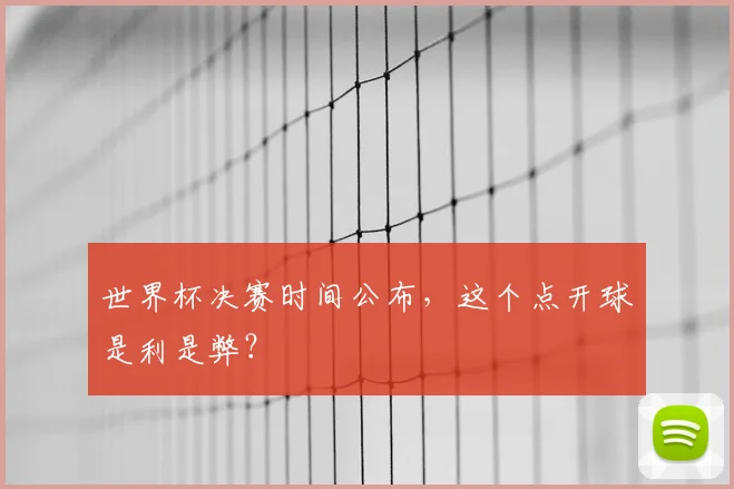 世界杯决赛时间公布，这个点开球是利是弊？