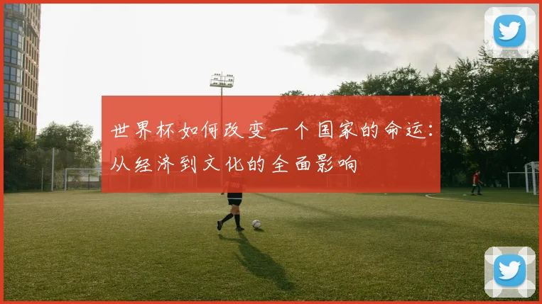世界杯如何改变一个国家的命运：从经济到文化的全面影响