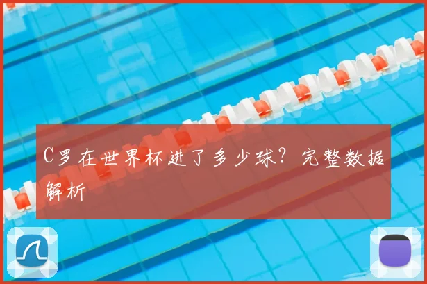 C罗在世界杯进了多少球？完整数据解析
