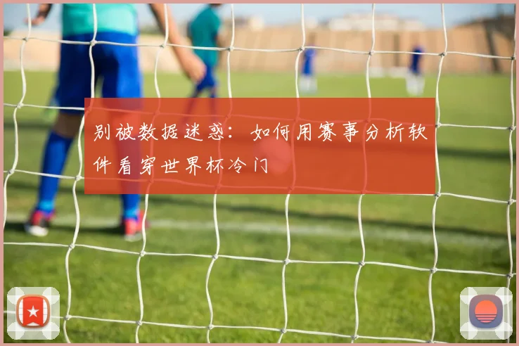 别被数据迷惑：如何用赛事分析软件看穿世界杯冷门