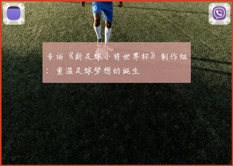 专访《新足球小将世界杯》制作组：重温足球梦想的诞生