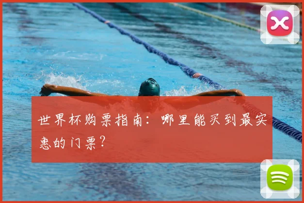 世界杯购票指南：哪里能买到最实惠的门票？