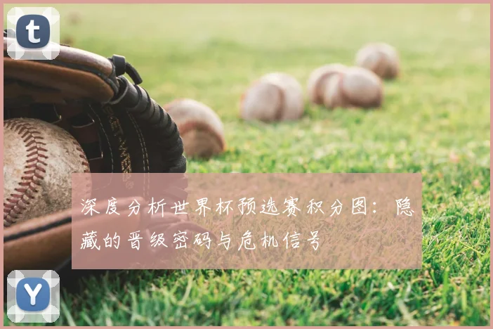 深度分析世界杯预选赛积分图:隐藏的晋级密码与危机信号
