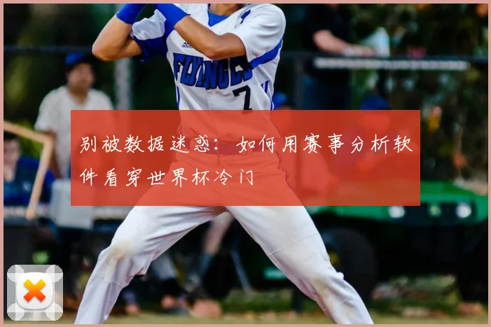 别被数据迷惑：如何用赛事分析软件看穿世界杯冷门