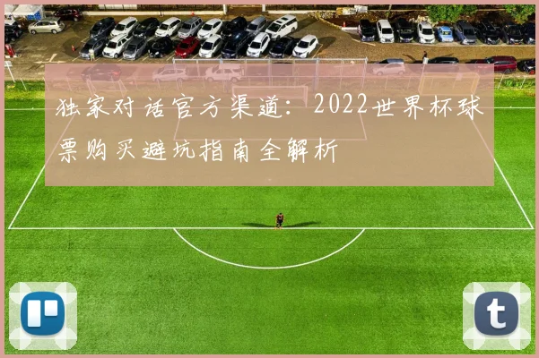 独家对话官方渠道：2022世界杯球票购买避坑指南全解析