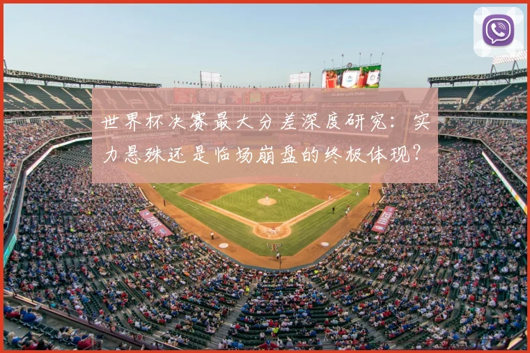 世界杯决赛最大分差深度研究：实力悬殊还是临场崩盘的终极体现？