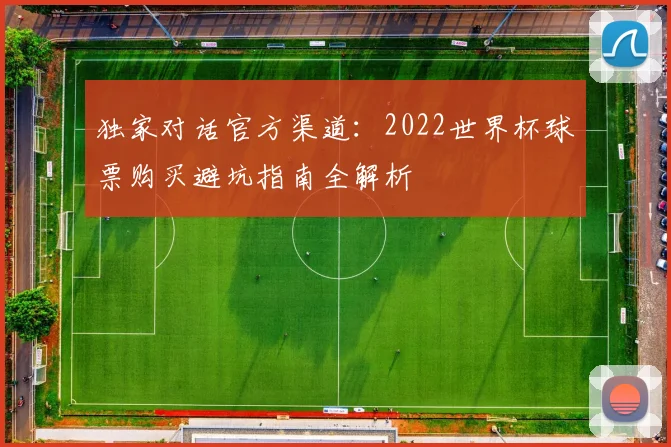 独家对话官方渠道：2022世界杯球票购买避坑指南全解析