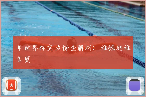 年世界杯实力榜全解析：谁崛起谁落寞