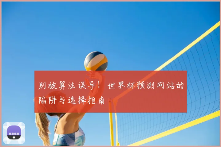 别被算法误导！世界杯预测网站的陷阱与选择指南