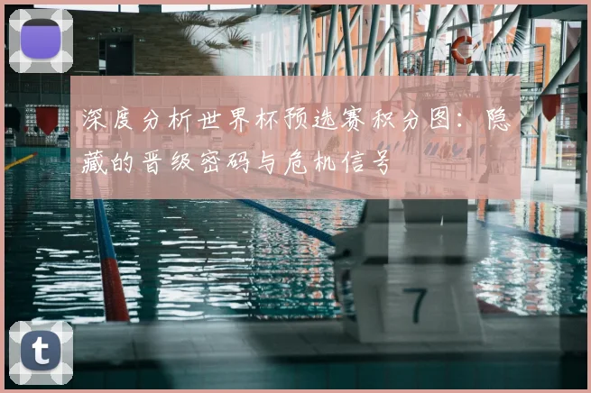 深度分析世界杯预选赛积分图：隐藏的晋级密码与危机信号