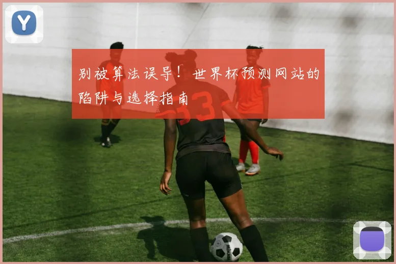 别被算法误导！世界杯预测网站的陷阱与选择指南