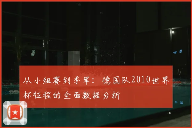 从小组赛到季军：德国队2010世界杯征程的全面数据分析