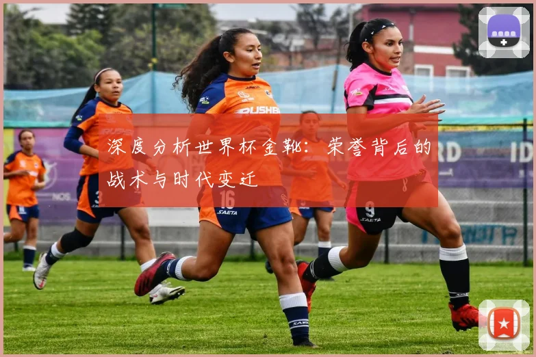 深度分析世界杯金靴：荣誉背后的战术与时代变迁