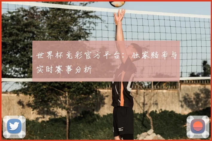 世界杯竞彩官方平台:独家赔率与实时赛事分析