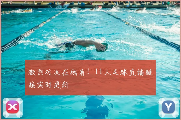 激烈对决在线看!11人足球直播链接实时更新