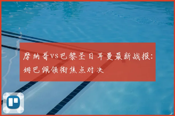 摩纳哥vs巴黎圣日耳曼最新战报：姆巴佩领衔焦点对决
