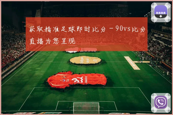 获取精准足球即时比分 - 90vs比分直播为您呈现