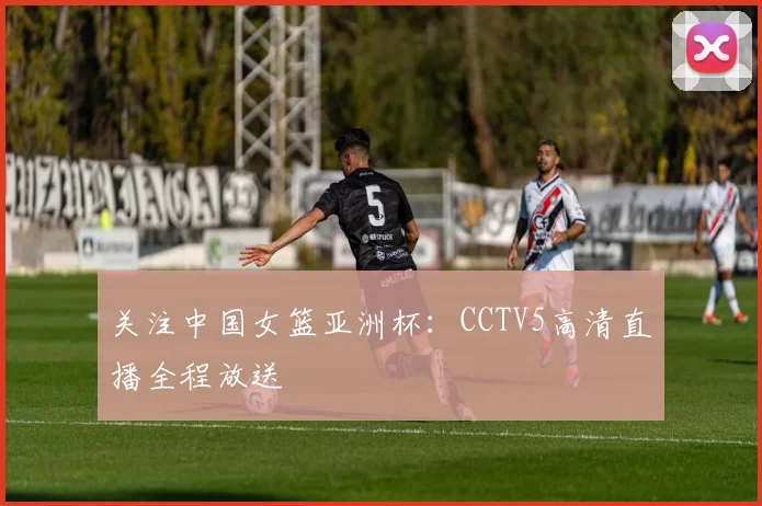 关注中国女篮亚洲杯：CCTV5高清直播全程放送