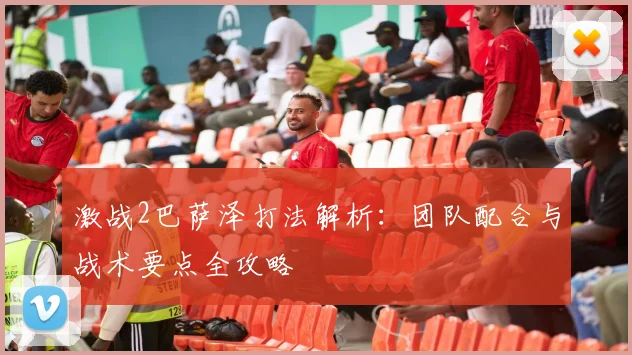 激战2巴萨泽打法解析：团队配合与战术要点全攻略