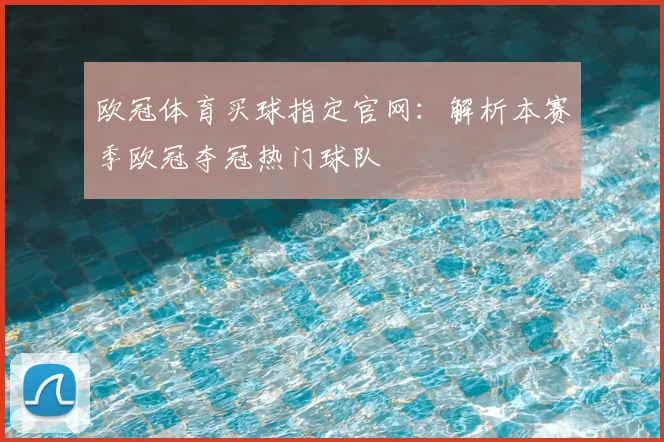 欧冠体育买球指定官网:解析本赛季欧冠夺冠热门球队