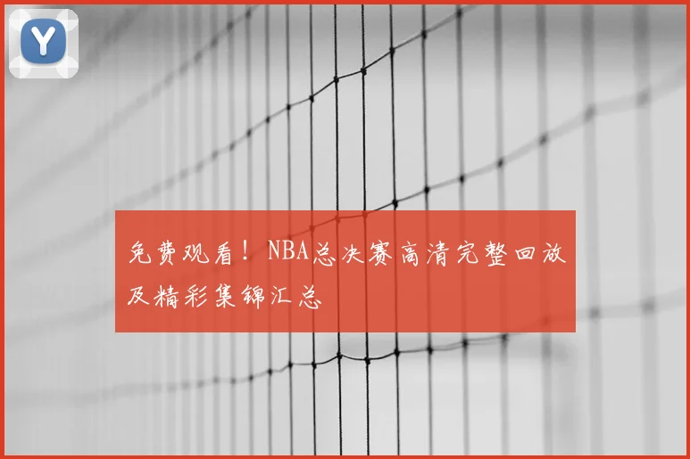 免费观看！NBA总决赛高清完整回放及精彩集锦汇总
