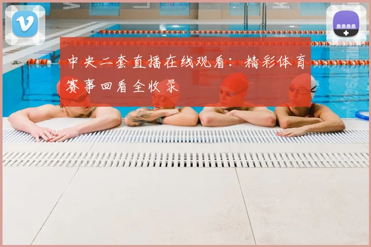 中央二套直播在线观看：精彩体育赛事回看全收录