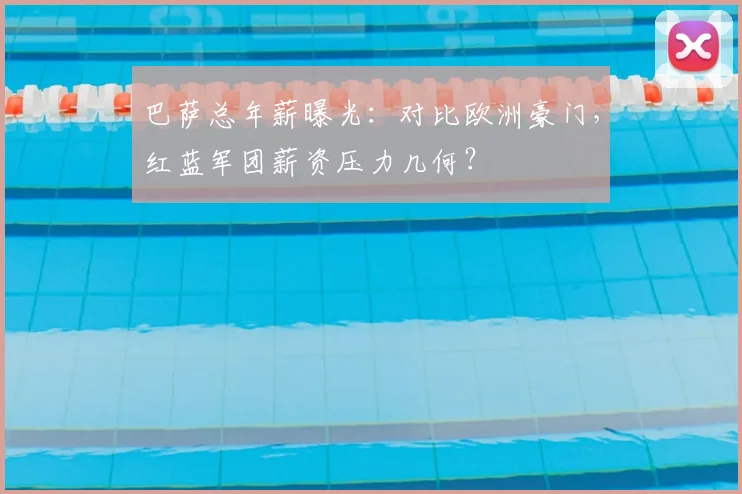 巴萨总年薪曝光:对比欧洲豪门,红蓝军团薪资压力几何?