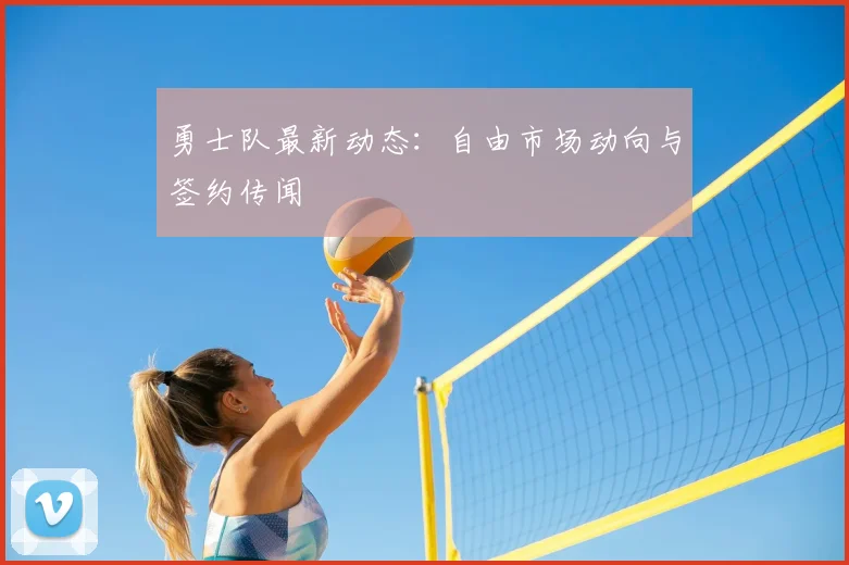 勇士队最新动态：自由市场动向与签约传闻