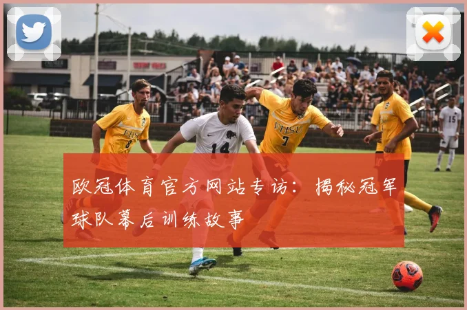 欧冠体育官方网站专访：揭秘冠军球队幕后训练故事