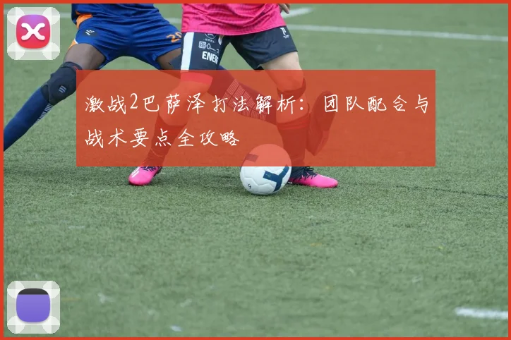 激战2巴萨泽打法解析：团队配合与战术要点全攻略