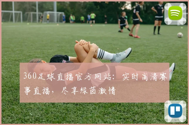 360足球直播官方网站：实时高清赛事直播，尽享绿茵激情
