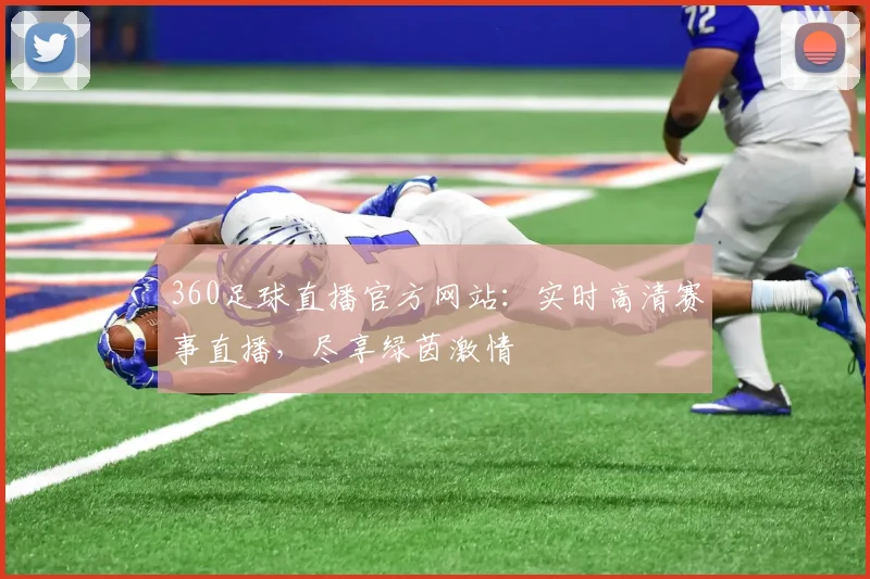360足球直播官方网站：实时高清赛事直播，尽享绿茵激情