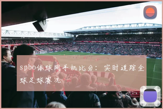 spbo体球网手机比分：实时追踪全球足球赛况