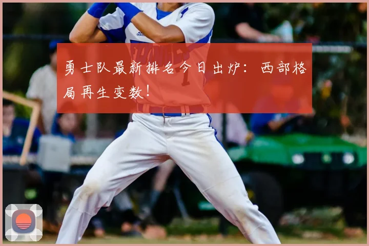 勇士队最新排名今日出炉：西部格局再生变数！