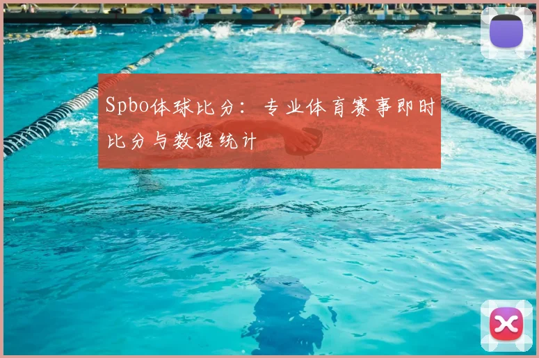 Spbo体球比分：专业体育赛事即时比分与数据统计