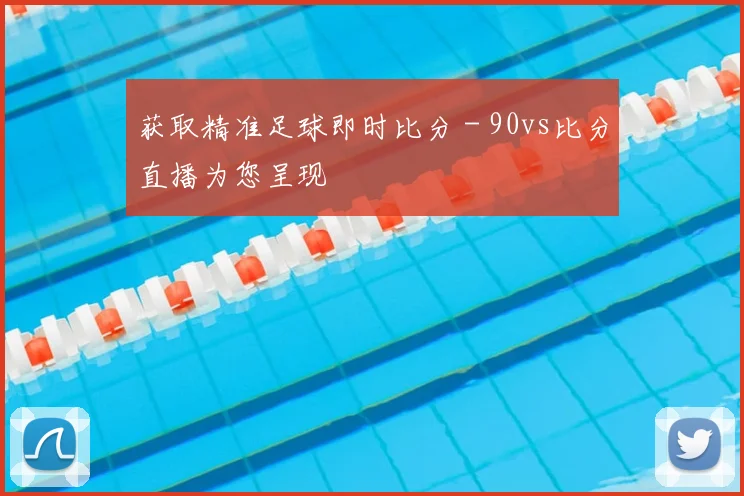 获取精准足球即时比分 - 90vs比分直播为您呈现