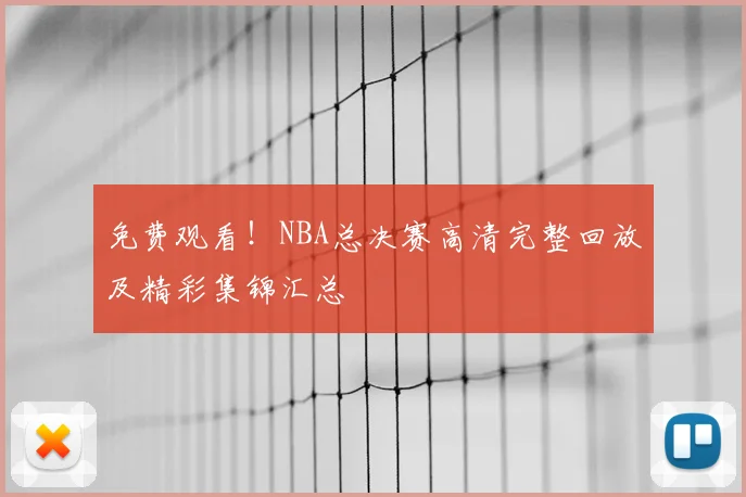 免费观看！NBA总决赛高清完整回放及精彩集锦汇总